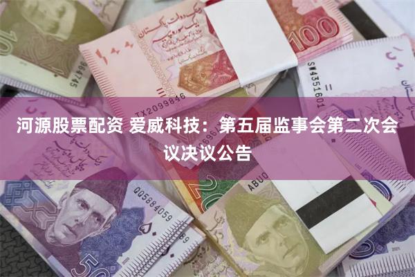 河源股票配资 爱威科技：第五届监事会第二次会议决议公告