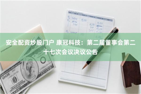 安全配资炒股门户 康冠科技：第二届董事会第二十七次会议决议公告