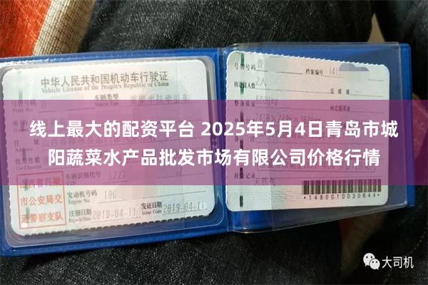 线上最大的配资平台 2025年5月4日青岛市城阳蔬菜水产品批发市场有限公司价格行情