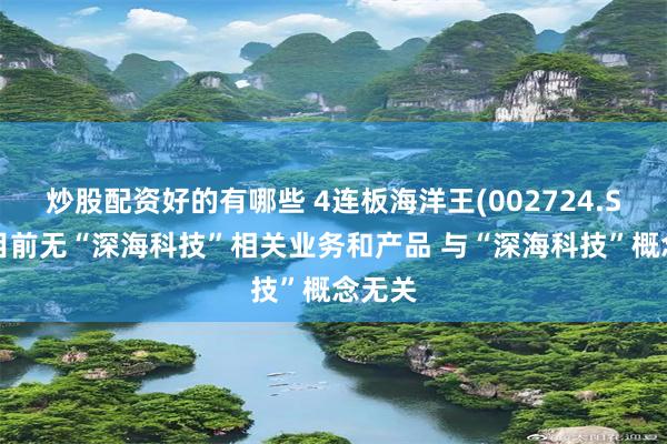 炒股配资好的有哪些 4连板海洋王(002724.SZ)：目前无“深海科技”相关业务和产品 与“深海科技”概念无关