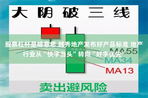 股票杠杆是啥意思 越秀地产发布好产品标准 地产行业从“快字当头”转向“好字优先”
