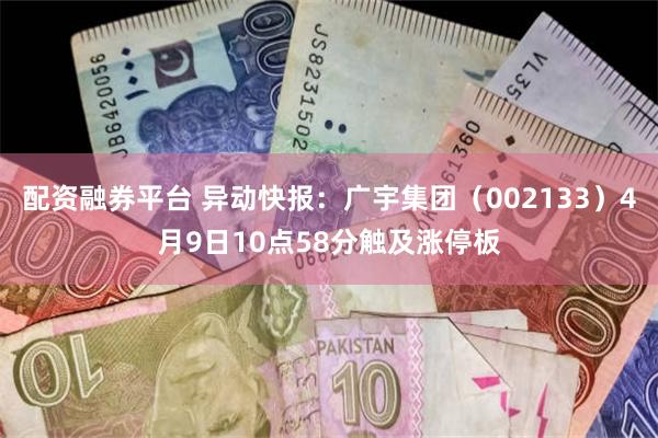 配资融券平台 异动快报：广宇集团（002133）4月9日10点58分触及涨停板