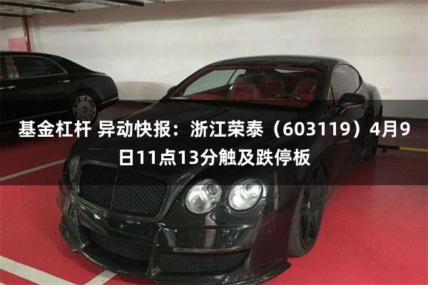 基金杠杆 异动快报：浙江荣泰（603119）4月9日11点13分触及跌停板