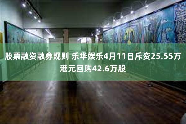 股票融资融券规则 乐华娱乐4月11日斥资25.55万港元回购42.6万股