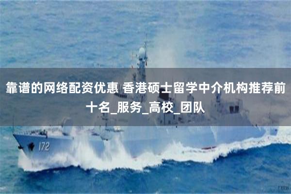 靠谱的网络配资优惠 香港硕士留学中介机构推荐前十名_服务_高校_团队