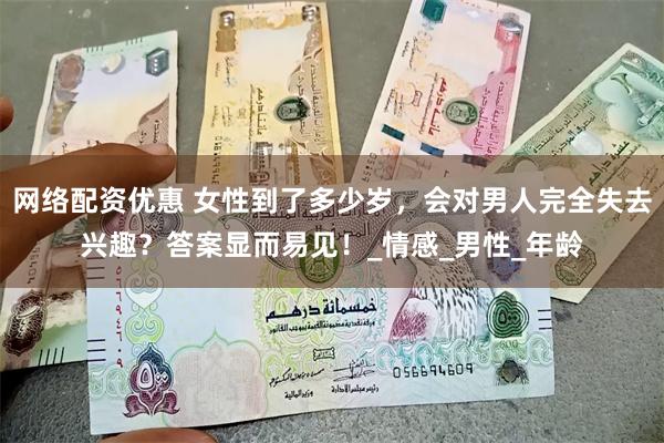 网络配资优惠 女性到了多少岁，会对男人完全失去兴趣？答案显而易见！_情感_男性_年龄