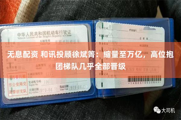 无息配资 和讯投顾徐斌箐：缩量至万亿，高位抱团梯队几乎全部晋级