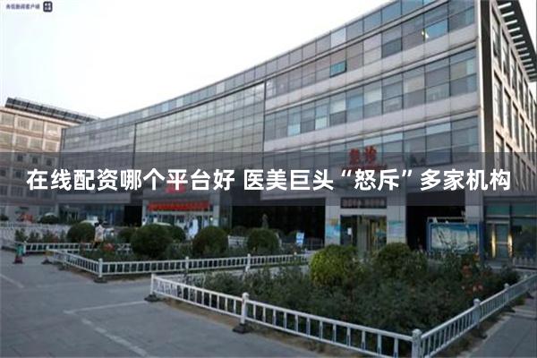 在线配资哪个平台好 医美巨头“怒斥”多家机构