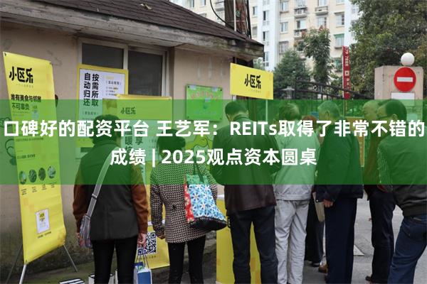 口碑好的配资平台 王艺军：REITs取得了非常不错的成绩 | 2025观点资本圆桌