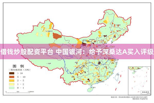 借钱炒股配资平台 中国银河：给予深桑达A买入评级