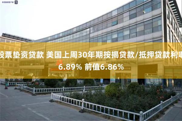 股票垫资贷款 美国上周30年期按揭贷款/抵押贷款利率6.89% 前值6.86%