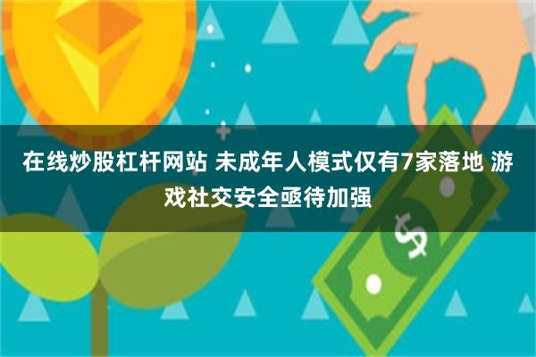 在线炒股杠杆网站 未成年人模式仅有7家落地 游戏社交安全亟待加强