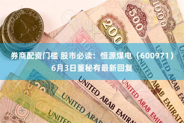 券商配资门槛 股市必读：恒源煤电（600971）6月3日董秘有最新回复