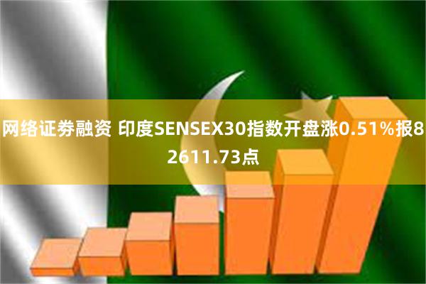 网络证劵融资 印度SENSEX30指数开盘涨0.51%报82611.73点