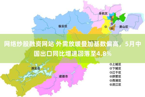 网络炒股融资网站 外需放缓叠加基数偏高，5月中国出口同比增速回落至4.8%
