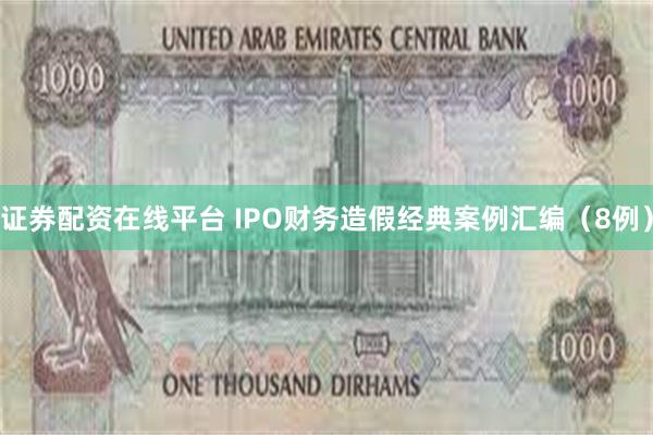 证券配资在线平台 IPO财务造假经典案例汇编（8例）