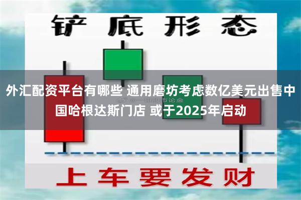 外汇配资平台有哪些 通用磨坊考虑数亿美元出售中国哈根达斯门店 或于2025年启动