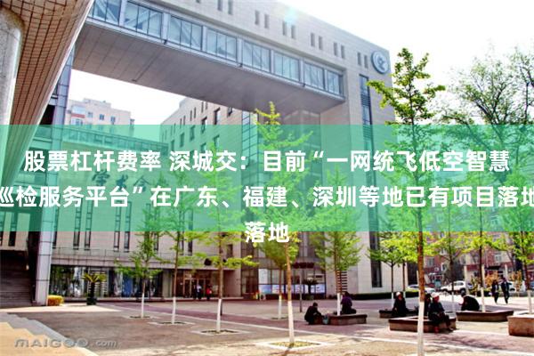 股票杠杆费率 深城交：目前“一网统飞低空智慧巡检服务平台”在广东、福建、深圳等地已有项目落地