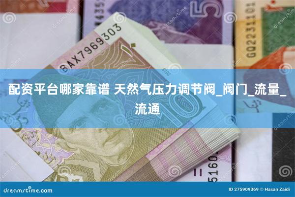 配资平台哪家靠谱 天然气压力调节阀_阀门_流量_流通