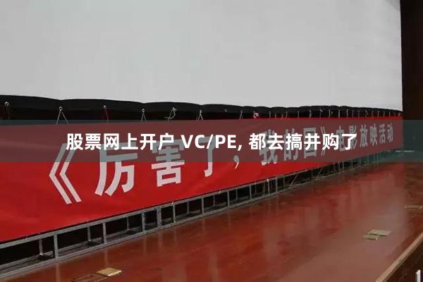 股票网上开户 VC/PE, 都去搞并购了