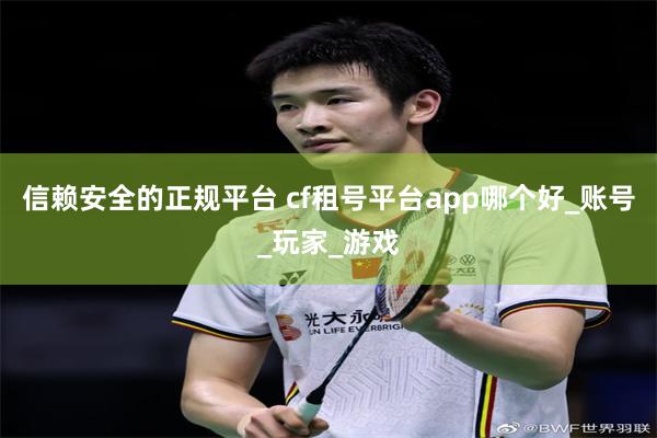 信赖安全的正规平台 cf租号平台app哪个好_账号_玩家_游戏
