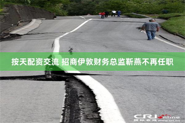 按天配资交流 招商伊敦财务总监靳燕不再任职