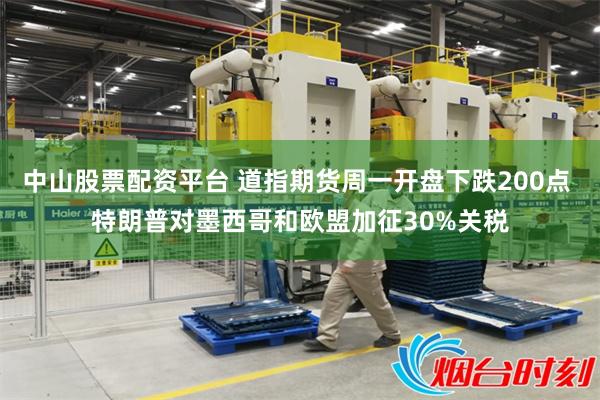 中山股票配资平台 道指期货周一开盘下跌200点 特朗普对墨西哥和欧盟加征30%关税