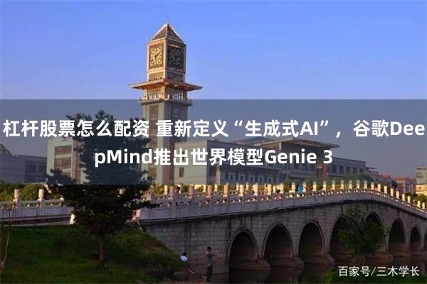 杠杆股票怎么配资 重新定义“生成式AI”，谷歌DeepMind推出世界模型Genie 3