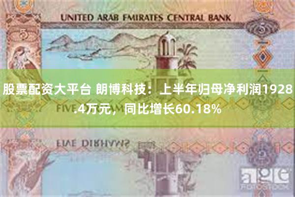 股票配资大平台 朗博科技：上半年归母净利润1928.4万元，同比增长60.18%