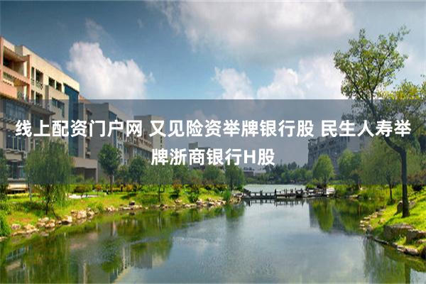 线上配资门户网 又见险资举牌银行股 民生人寿举牌浙商银行H股