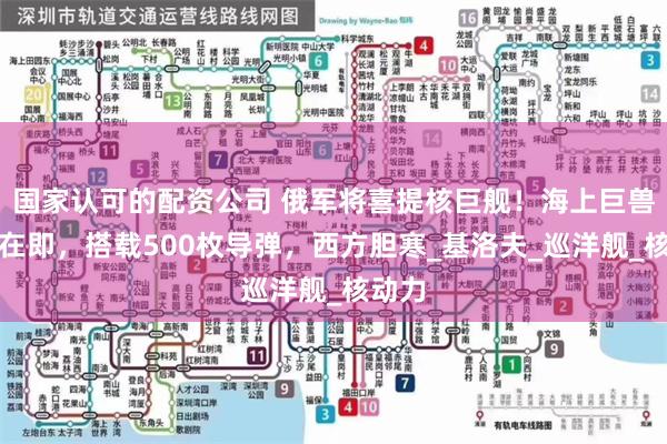 国家认可的配资公司 俄军将喜提核巨舰！海上巨兽海试在即，搭载500枚导弹，西方胆寒_基洛夫_巡洋舰_核动力