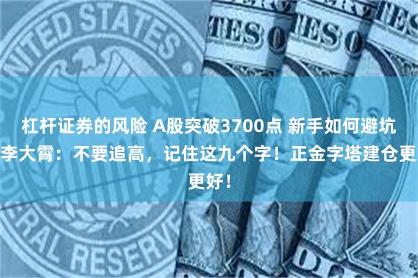 杠杆证券的风险 A股突破3700点 新手如何避坑？ 李大霄：不要追高，记住这九个字！正金字塔建仓更好！