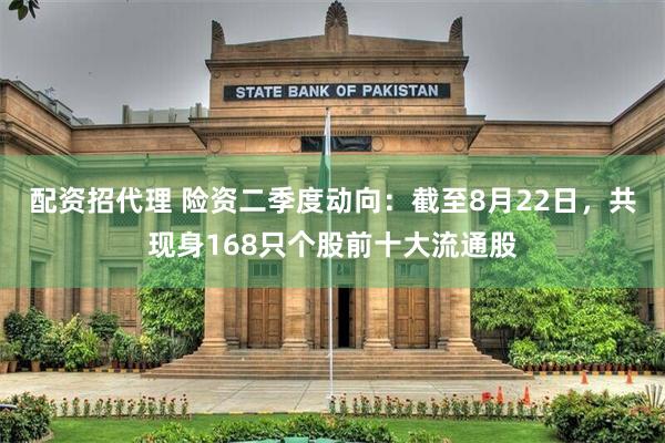 配资招代理 险资二季度动向：截至8月22日，共现身168只个股前十大流通股