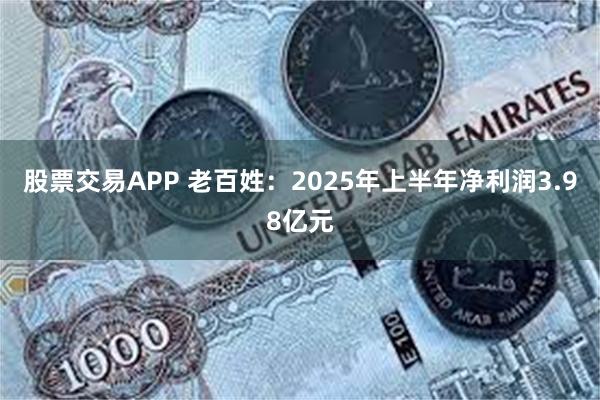 股票交易APP 老百姓：2025年上半年净利润3.98亿元