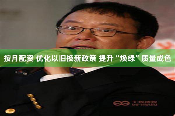 按月配资 优化以旧换新政策 提升“焕绿”质量成色